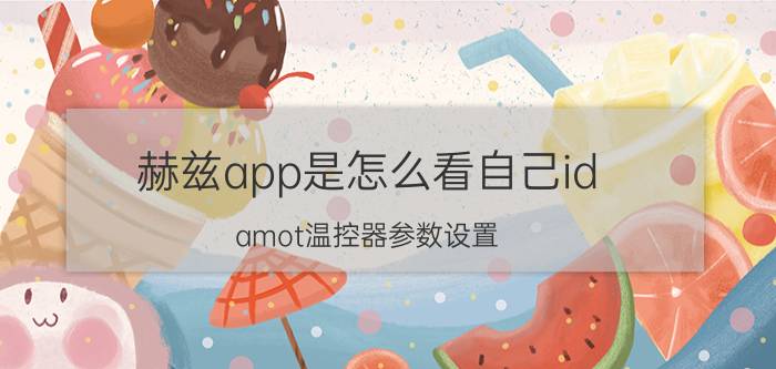 赫兹app是怎么看自己id amot温控器参数设置？